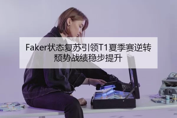 Faker状态复苏引领T1夏季赛逆转颓势战绩稳步提升