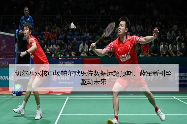 切尔西双核中场帕尔默恩佐数据远超预期，蓝军新引擎驱动未来