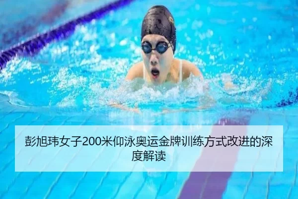 彭旭玮女子200米仰泳奥运金牌训练方式改进的深度解读