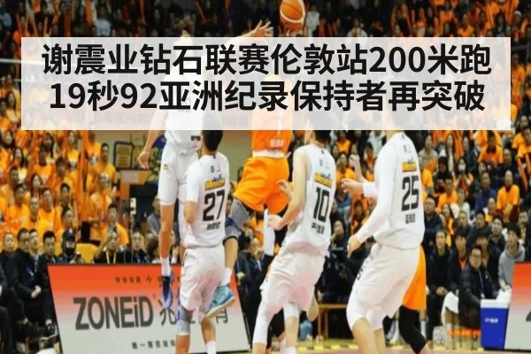 谢震业钻石联赛伦敦站200米跑19秒92亚洲纪录保持者再突破