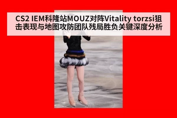 CS2 IEM科隆站MOUZ对阵Vitality torzsi狙击表现与地图攻防团队残局胜负关键深度分析